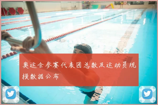 奥运会参赛代表团总数及运动员规模数据公布