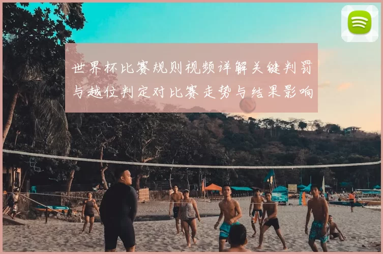 世界杯比赛规则视频详解关键判罚与越位判定对比赛走势与结果影响