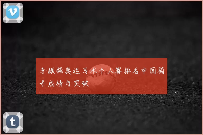 李振强奥运马术个人赛排名中国骑手成绩与突破