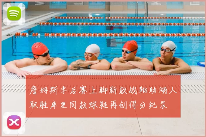 詹姆斯季后赛上脚新款战靴助湖人取胜库里同款球鞋再创得分纪录