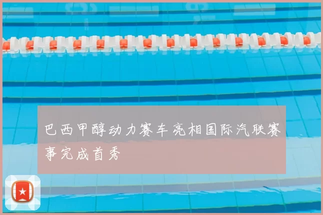 巴西甲醇动力赛车亮相国际汽联赛事完成首秀