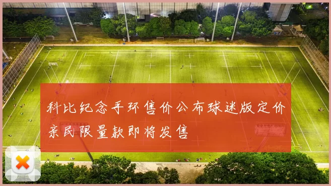 科比纪念手环售价公布球迷版定价亲民限量款即将发售