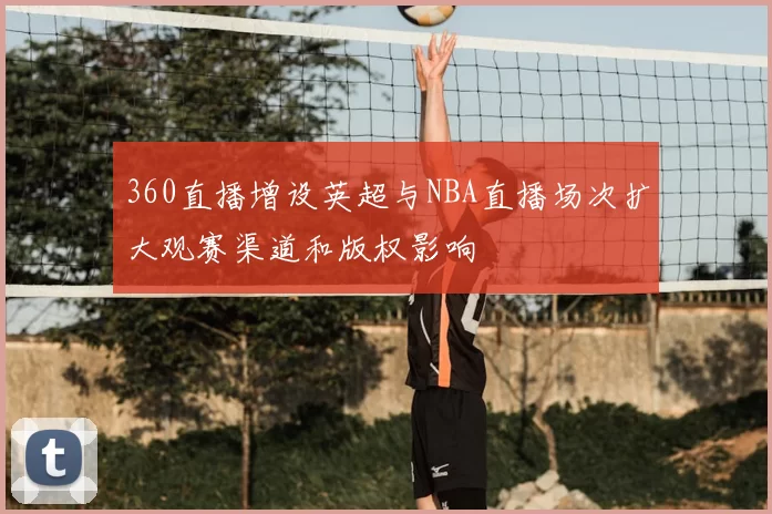 360直播增设英超与NBA直播场次扩大观赛渠道和版权影响