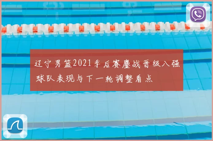辽宁男篮2021季后赛鏖战晋级八强 球队表现与下一轮调整看点