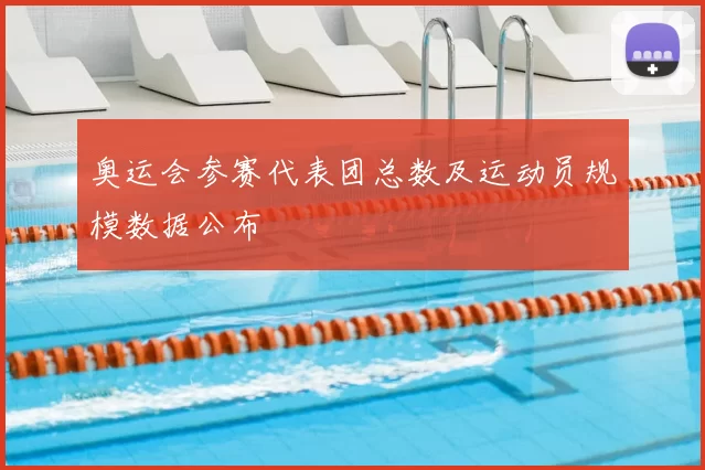 奥运会参赛代表团总数及运动员规模数据公布