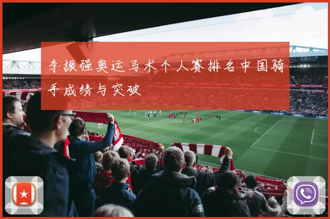 李振强奥运马术个人赛排名中国骑手成绩与突破