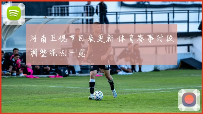 河南卫视节目表更新 体育赛事时段调整亮点一览