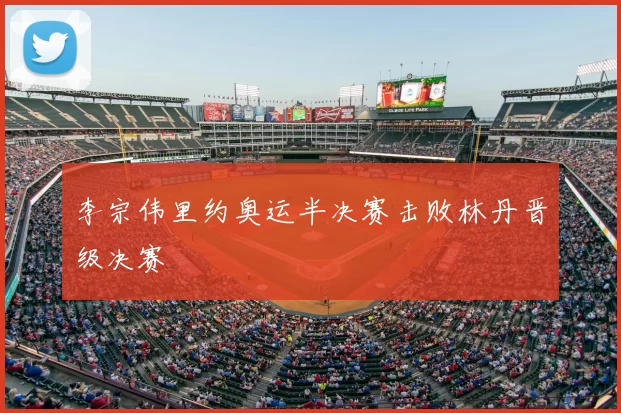 李宗伟里约奥运半决赛击败林丹晋级决赛