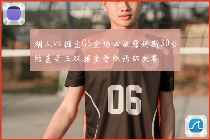 湖人vs掘金G5全场回放詹姆斯30分约基奇三双掘金晋级西部决赛