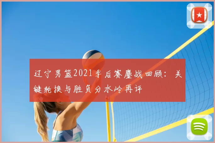 辽宁男篮2021季后赛鏖战回顾：关键轮换与胜负分水岭再评
