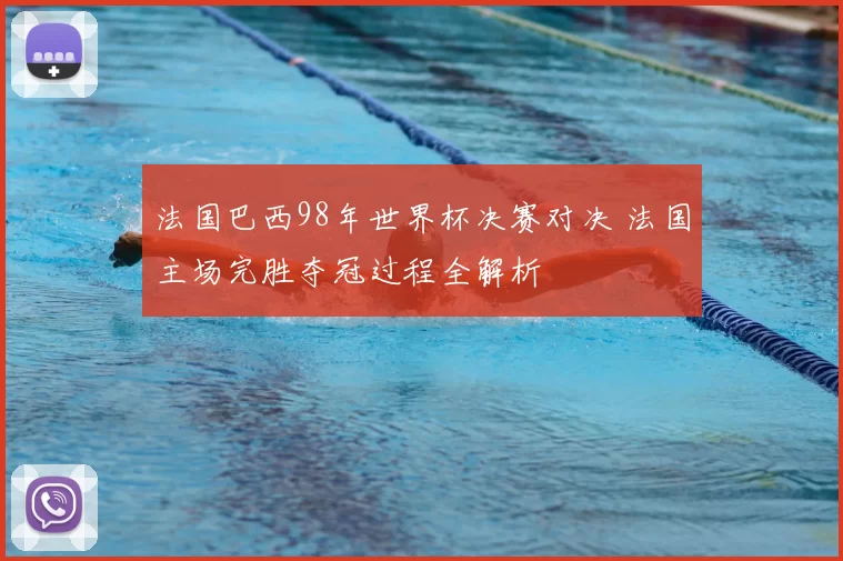 法国巴西98年世界杯决赛对决 法国主场完胜夺冠过程全解析