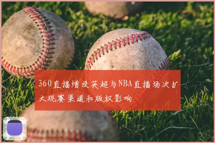 360直播增设英超与NBA直播场次扩大观赛渠道和版权影响