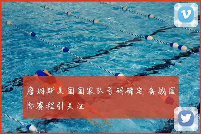 詹姆斯美国国家队号码确定 备战国际赛程引关注