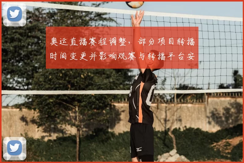 奥运直播赛程调整,部分项目转播时间变更并影响观赛与转播平台安排