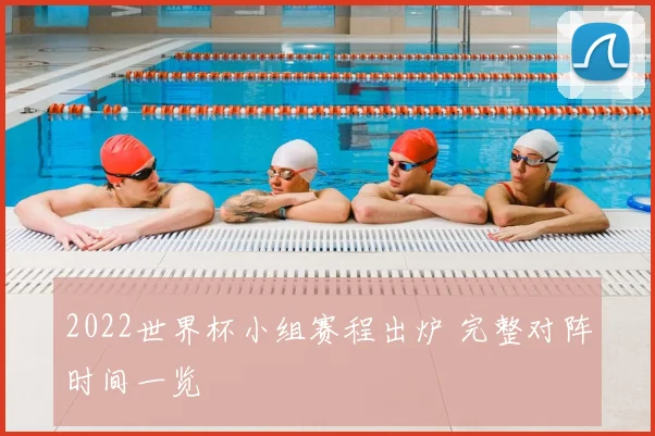2022世界杯小组赛程出炉 完整对阵时间一览