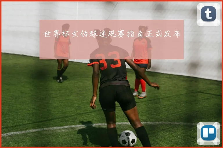 世界杯女伪球迷观赛指南正式发布