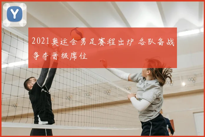 2021奥运会男足赛程出炉 各队备战争夺晋级席位
