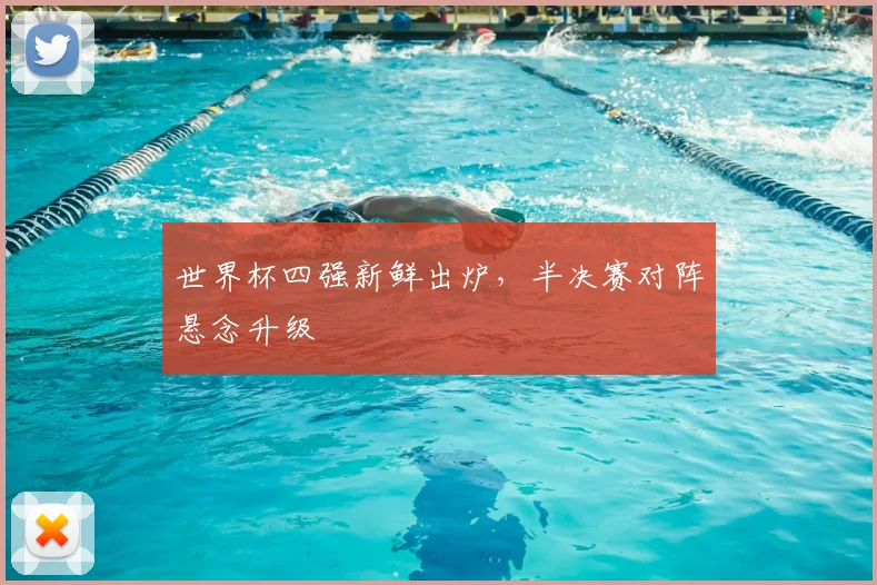 世界杯四强新鲜出炉,半决赛对阵悬念升级