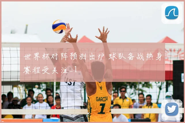 世界杯对阵预测出炉 球队备战热身赛程受关注_1