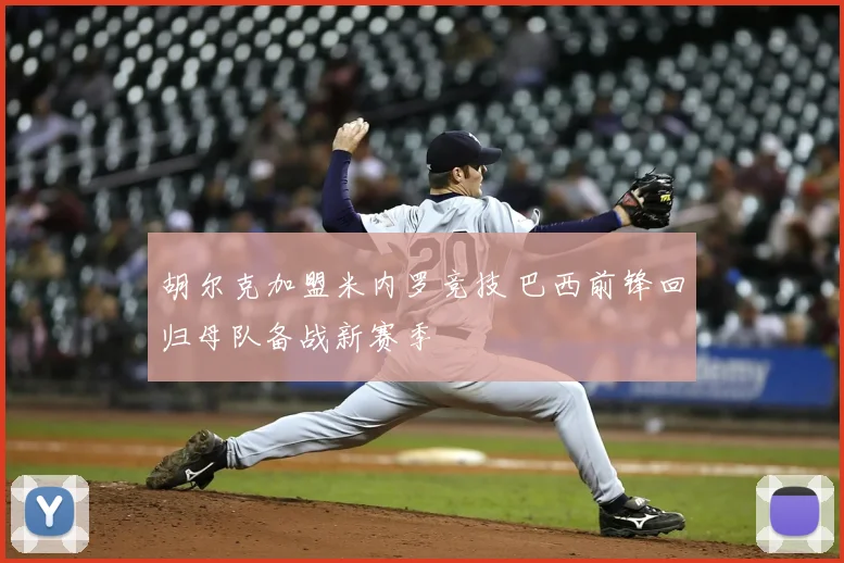 胡尔克加盟米内罗竞技 巴西前锋回归母队备战新赛季