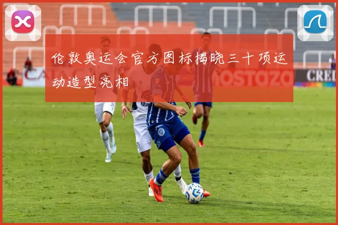 伦敦奥运会官方图标揭晓三十项运动造型亮相