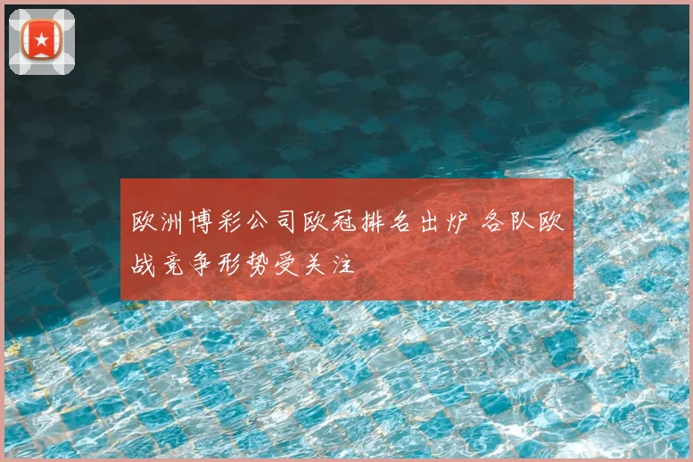 欧洲博彩公司欧冠排名出炉 各队欧战竞争形势受关注