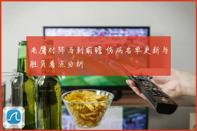 老鹰对阵马刺前瞻 伤病名单更新与胜负看点分析