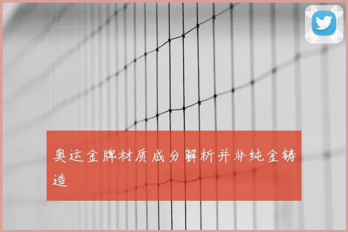 奥运金牌材质成分解析并非纯金铸造