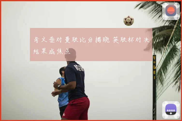 考文垂对曼联比分揭晓 英联杯对决结果成焦点